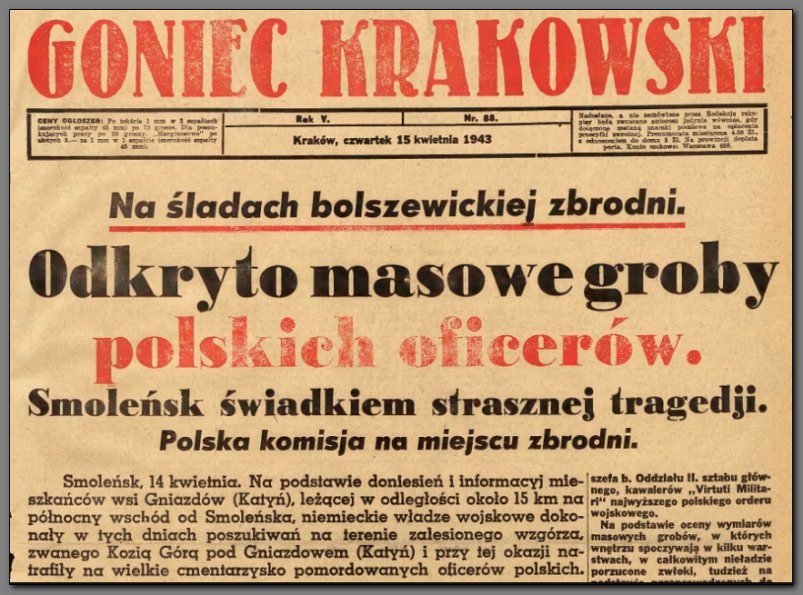 W połowie kwietnia 1943 roku podano straszną wiadomość o wykryciu koło Smoleńska wielkich grobów ze zwłokami tysięcy polskich oficerów, których nie można było rzekomo nigdzie odszukać na terenie Związku Radzieckiego. Wcześniej Stalin podawał wykrętne odpowiedzi, a po odkryciu tajemnicy obraził się na Rząd Polski w Londynie i zerwał z nim kontakty dyplomatyczne.